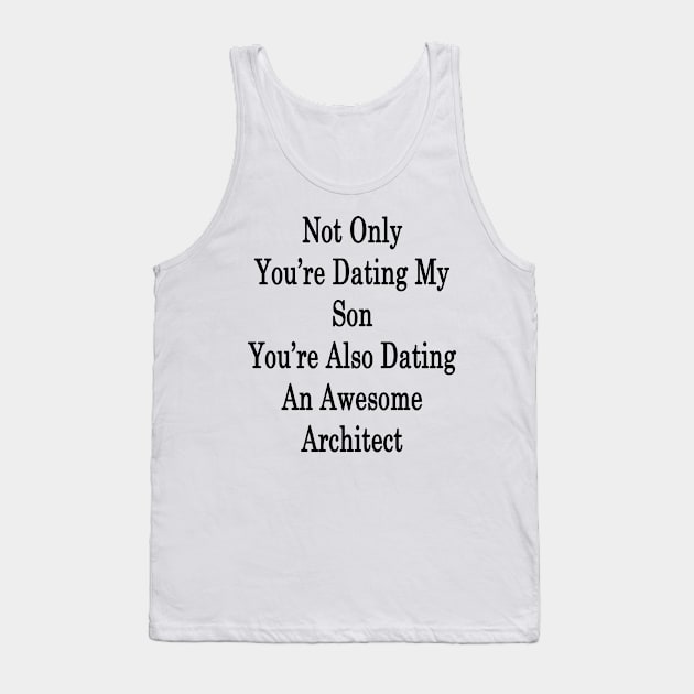 Not Only You're Dating My Son You're Also Dating An Awesome Architect Tank Top by supernova23